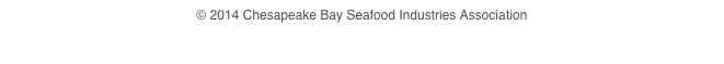 © 2014 Chesapeake Bay Seafood Industries Association
www.CBSIA.org
CBSIA@comcast.net